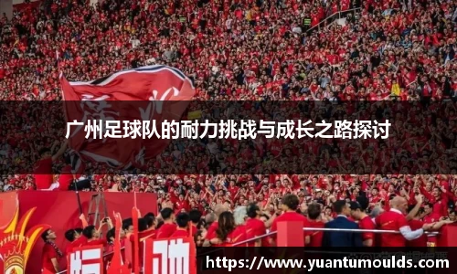 广州足球队的耐力挑战与成长之路探讨