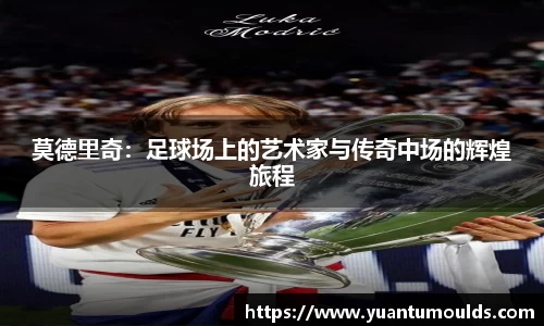 莫德里奇：足球场上的艺术家与传奇中场的辉煌旅程