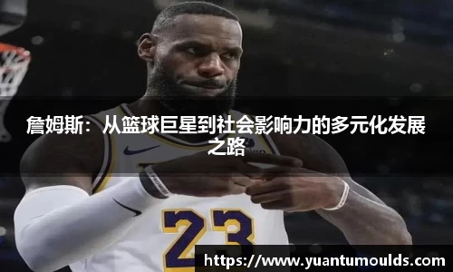 詹姆斯：从篮球巨星到社会影响力的多元化发展之路